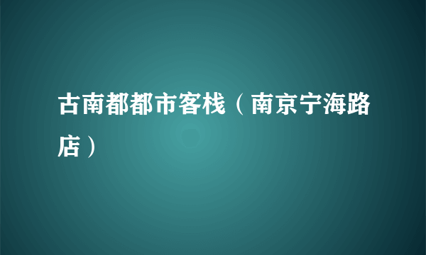 什么是古南都都市客栈（南京宁海路店）