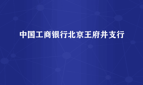 什么是中国工商银行北京王府井支行