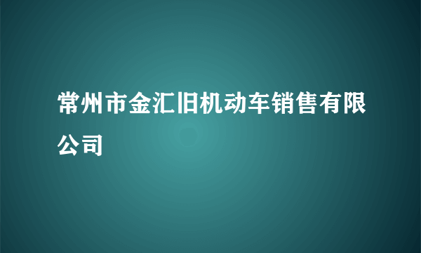 什么是常州市金汇旧机动车销售有限公司