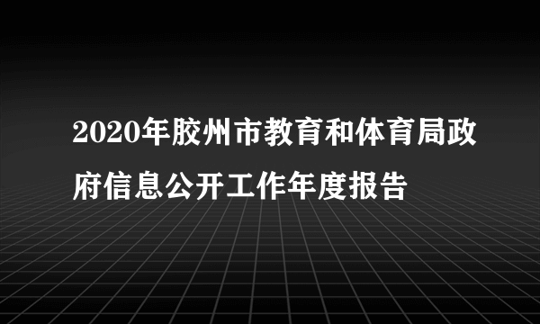 2020年胶州市教育和体育局政府信息公开工作年度报告