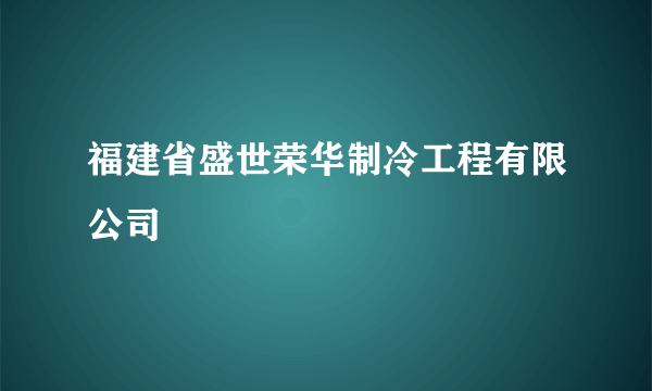 福建省盛世荣华制冷工程有限公司