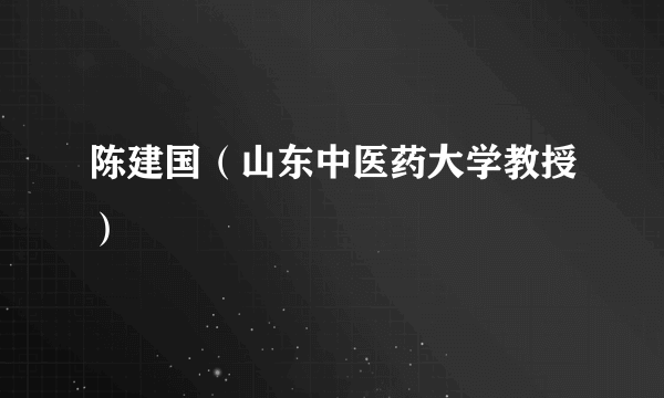 陈建国（山东中医药大学教授）