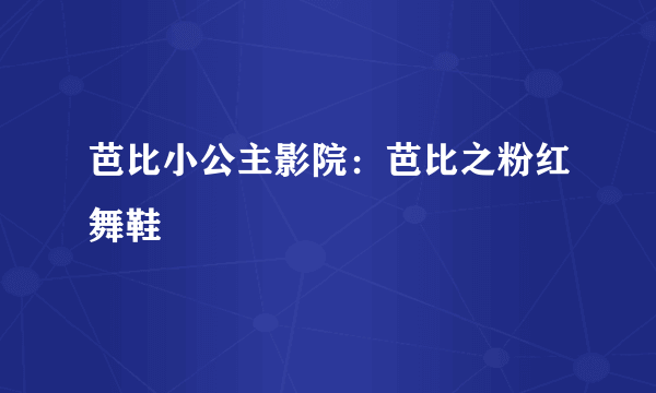 芭比小公主影院：芭比之粉红舞鞋