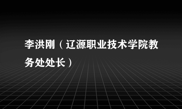 李洪刚（辽源职业技术学院教务处处长）