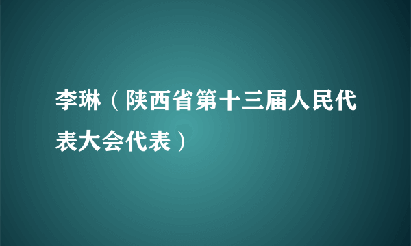 什么是李琳（陕西省第十三届人民代表大会代表）