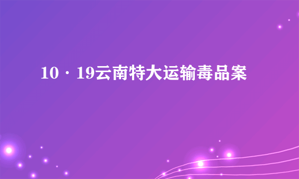 10·19云南特大运输毒品案