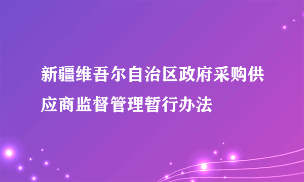 新疆维吾尔自治区政府采购供应商监督管理暂行办法