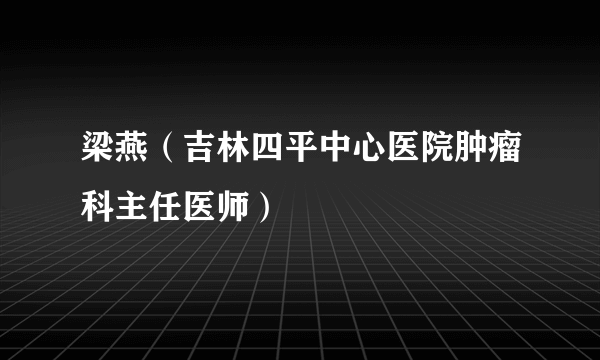 梁燕（吉林四平中心医院肿瘤科主任医师）