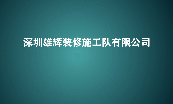 深圳雄辉装修施工队有限公司