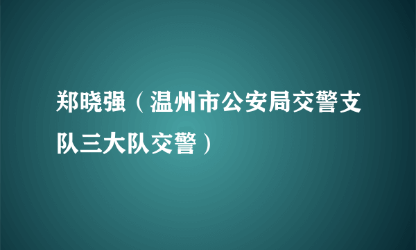 什么是郑晓强（温州市公安局交警支队三大队交警）