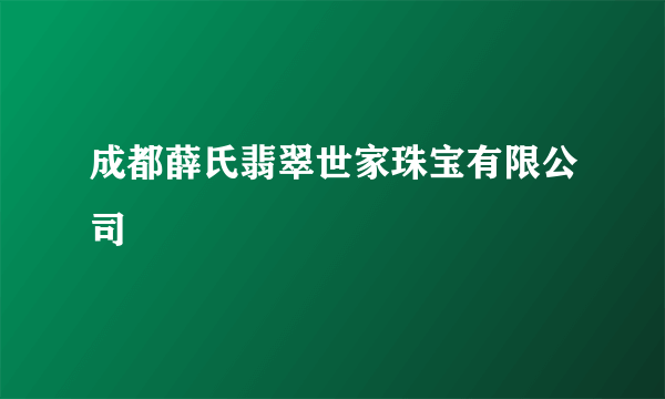 成都薛氏翡翠世家珠宝有限公司