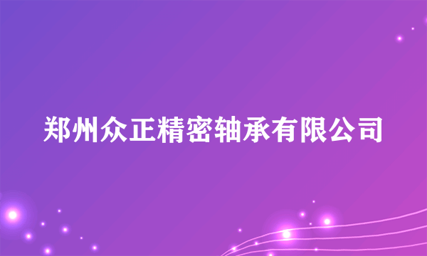 郑州众正精密轴承有限公司