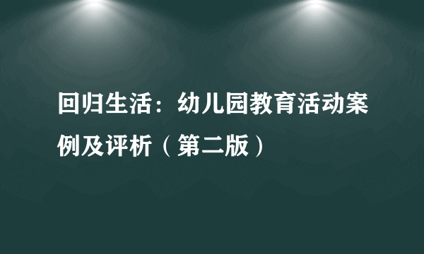 什么是回归生活：幼儿园教育活动案例及评析（第二版）