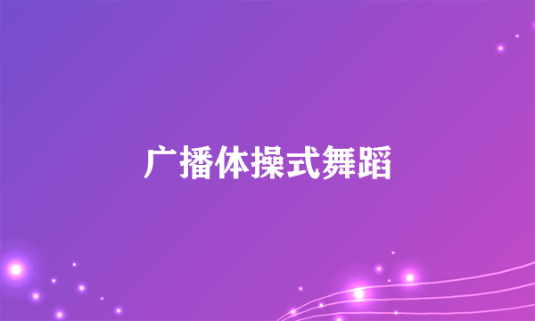 什么是广播体操式舞蹈