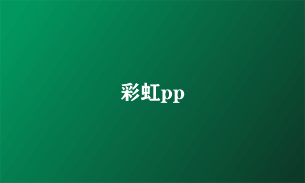 什么是彩虹pp