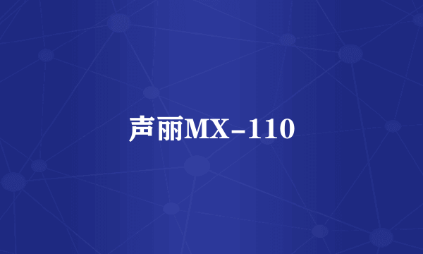 什么是声丽MX-110