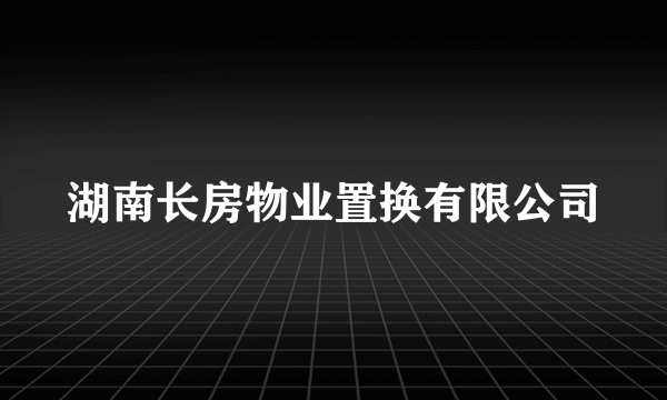 什么是湖南长房物业置换有限公司