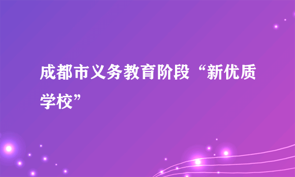 成都市义务教育阶段“新优质学校”