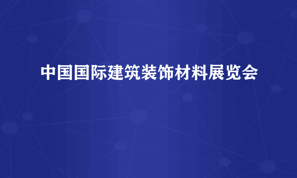 中国国际建筑装饰材料展览会