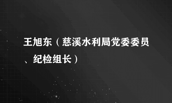 王旭东（慈溪水利局党委委员、纪检组长）