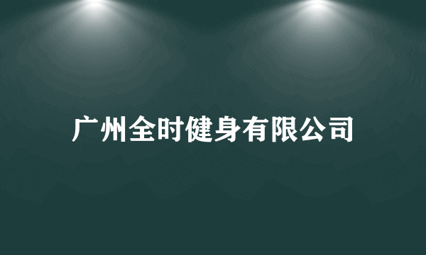 广州全时健身有限公司