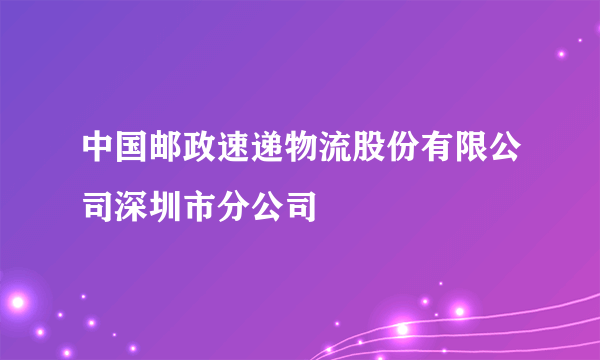 什么是中国邮政速递物流股份有限公司深圳市分公司