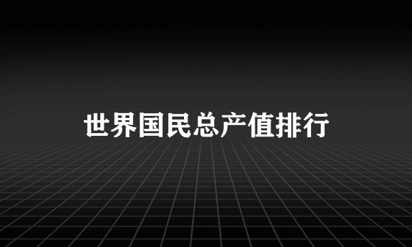 什么是世界国民总产值排行