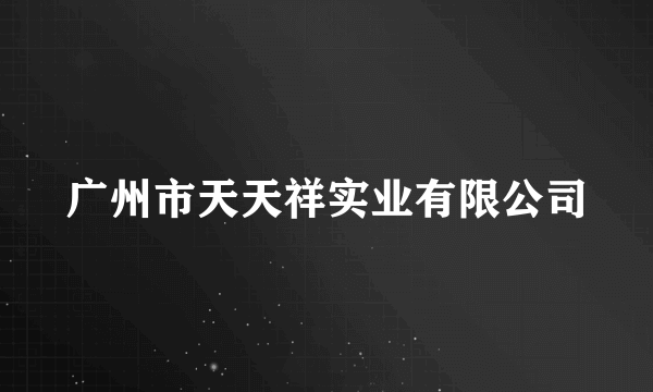 什么是广州市天天祥实业有限公司