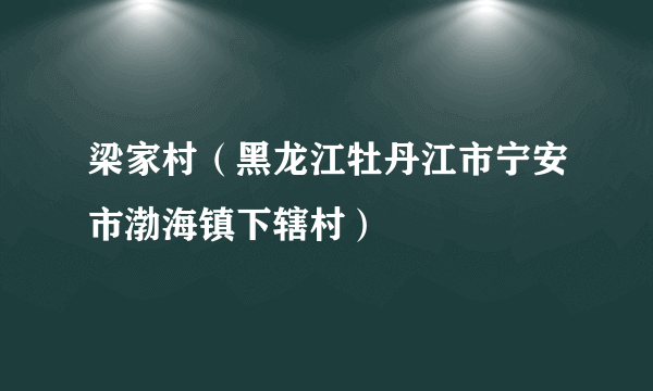 什么是梁家村（黑龙江牡丹江市宁安市渤海镇下辖村）