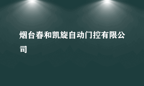 烟台春和凯旋自动门控有限公司