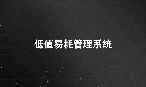 什么是低值易耗管理系统