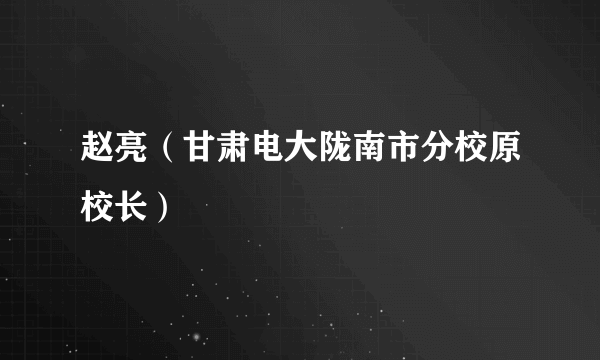 赵亮（甘肃电大陇南市分校原校长）