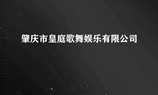 肇庆市皇庭歌舞娱乐有限公司