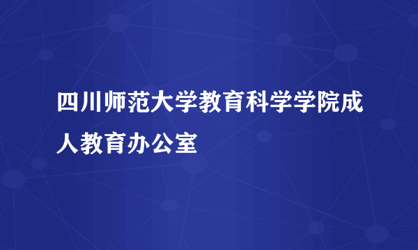 四川师范大学教育科学学院成人教育办公室