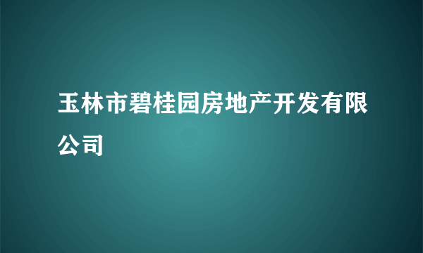 玉林市碧桂园房地产开发有限公司