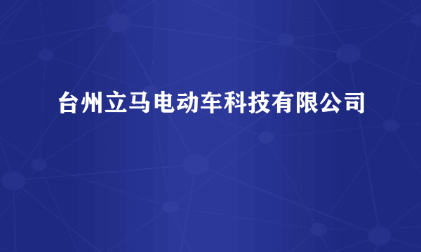 什么是台州立马电动车科技有限公司