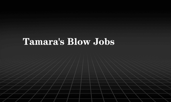 Tamara's Blow Jobs