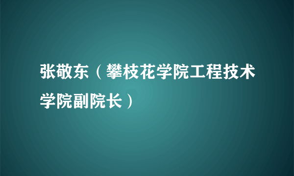 什么是张敬东（攀枝花学院工程技术学院副院长）