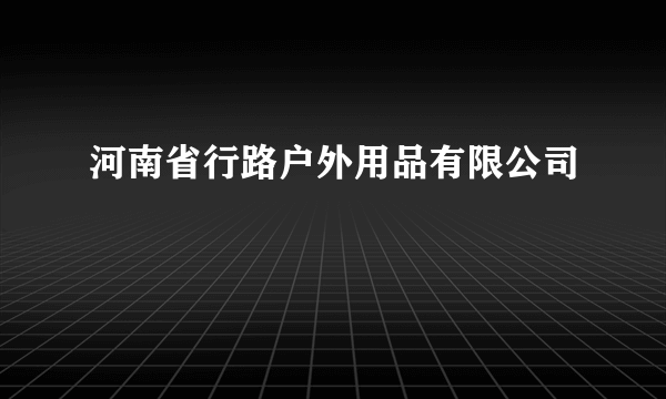 河南省行路户外用品有限公司