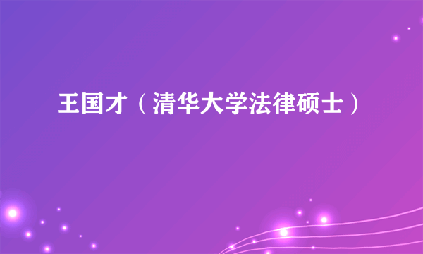 什么是王国才（清华大学法律硕士）