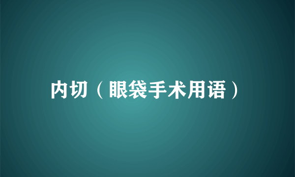 什么是内切（眼袋手术用语）