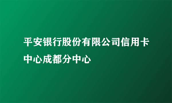 平安银行股份有限公司信用卡中心成都分中心