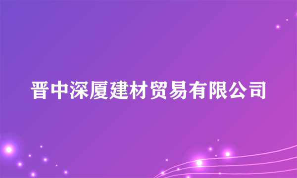 什么是晋中深厦建材贸易有限公司