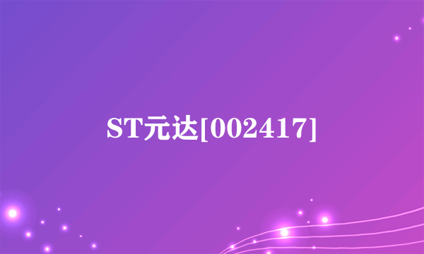 什么是ST元达[002417]