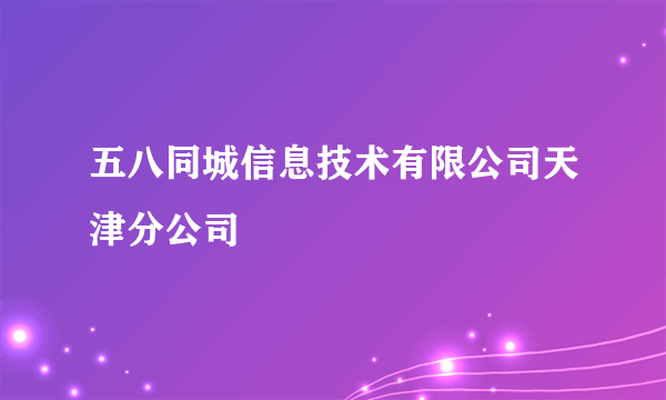 五八同城信息技术有限公司天津分公司