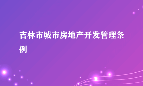 吉林市城市房地产开发管理条例