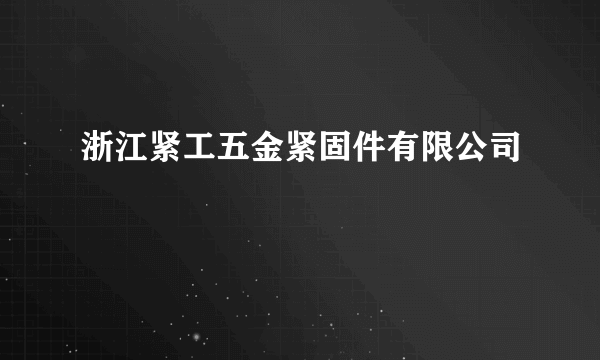 浙江紧工五金紧固件有限公司