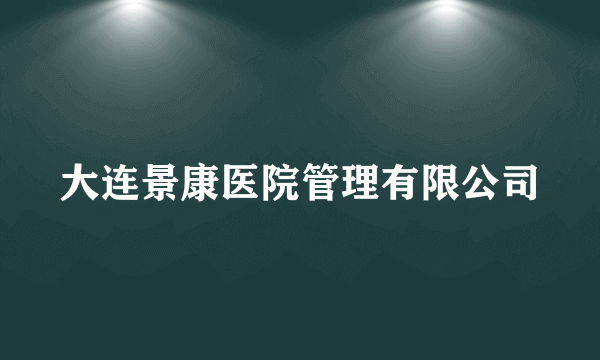 什么是大连景康医院管理有限公司