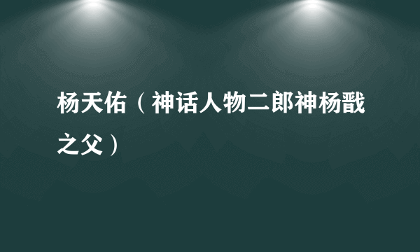 杨天佑（神话人物二郎神杨戬之父）