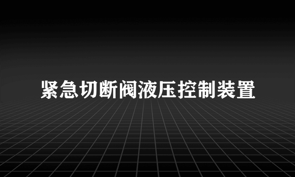 紧急切断阀液压控制装置